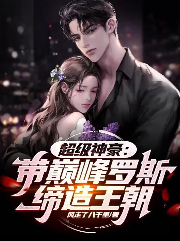超级神豪:带巅峰罗斯缔造王朝 超级神豪:带巅峰罗斯缔造王朝