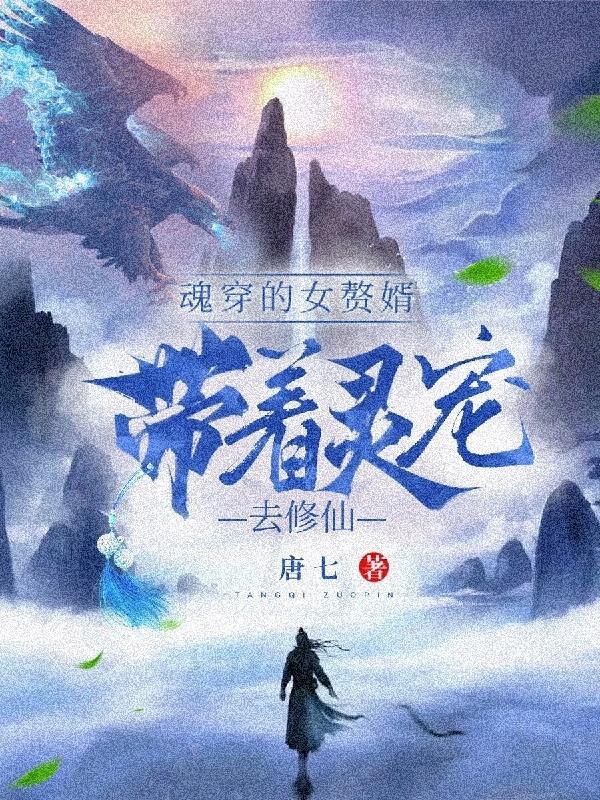 魂穿的女赘婿,带着灵宠去修仙! 魂穿的女赘婿,带着灵宠去修仙!