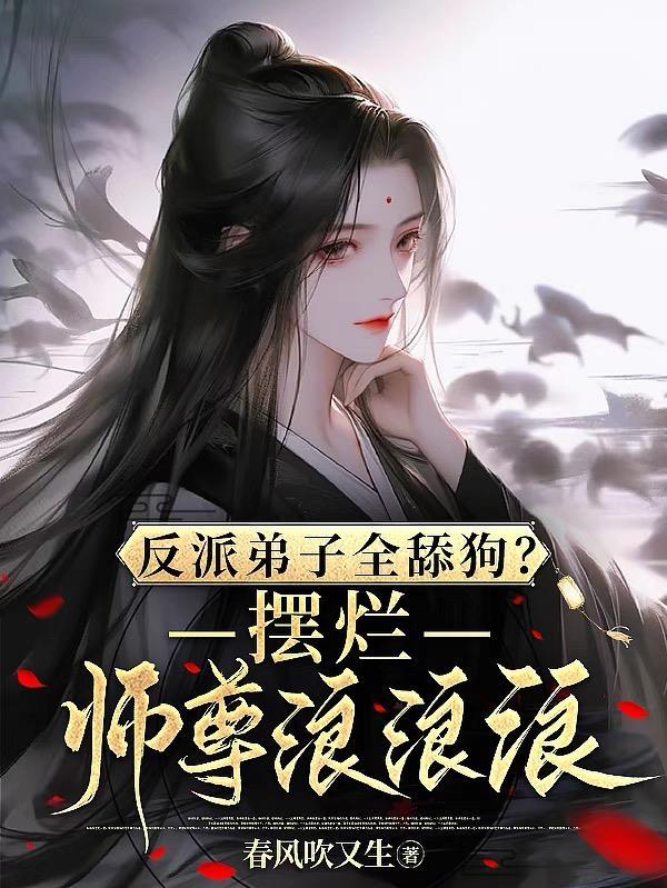 反派弟子全舔狗?摆烂师尊浪浪浪 反派弟子全舔狗?摆烂师尊浪浪浪