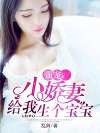强宠,小娇妻给我生个宝宝 强宠,小娇妻给我生个宝宝