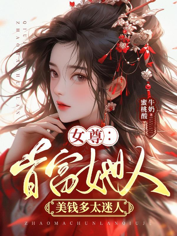 女尊:首富她人美钱多太迷人 女尊:首富她人美钱多太迷人