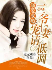 溺爱成瘾:三爷宠妻请低调 溺爱成瘾:三爷宠妻请低调