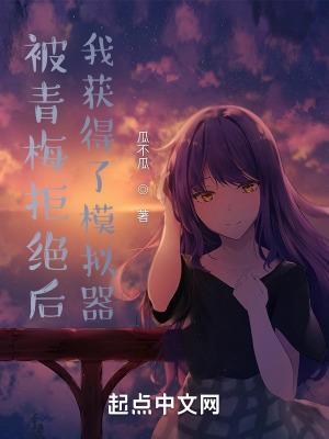被青梅拒绝后,我获得了模拟器 被青梅拒绝后,我获得了模拟器