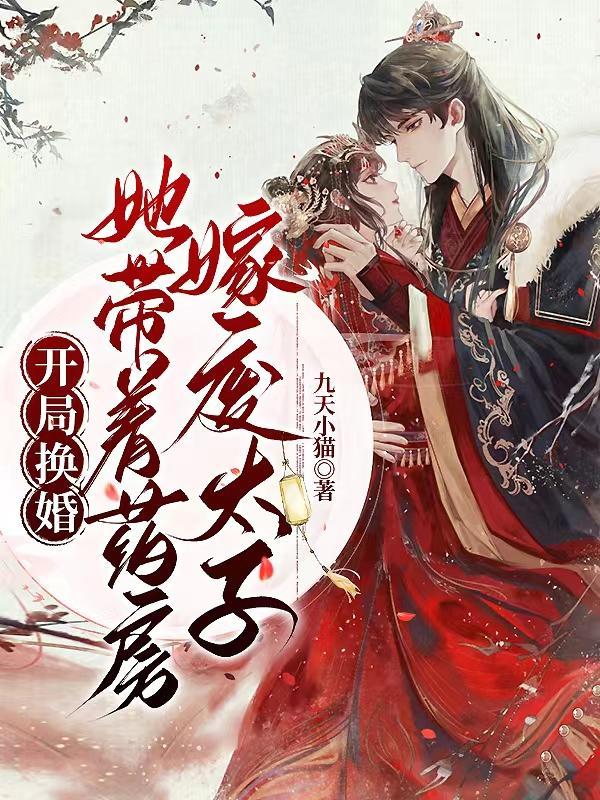 开局换婚,她带着药房嫁给废太子 开局换婚,她带着药房嫁给废太子