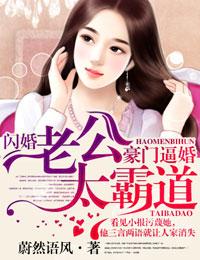 豪门逼婚,闪婚老公太霸道 豪门逼婚,闪婚老公太霸道