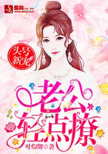 头号新宠:老公,轻点撩 头号新宠:老公,轻点撩