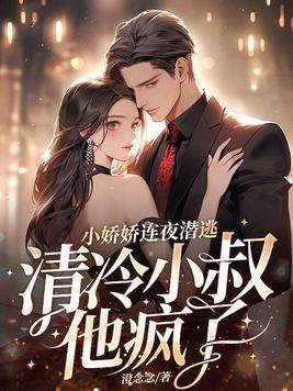 小娇娇连夜潜逃,清冷小叔他疯了 小娇娇连夜潜逃,清冷小叔他疯了