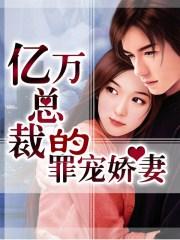 亿万总裁的罪宠娇妻 亿万总裁的罪宠娇妻