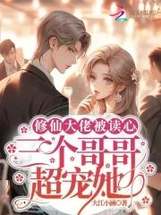 修仙大佬被读心,三个哥哥超宠她 修仙大佬被读心,三个哥哥超宠她