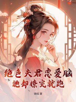 绝色夫君恋爱脑,她却撩完就跑 绝色夫君恋爱脑,她却撩完就跑