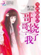 男神掠爱记:哥哥,饶了我 男神掠爱记:哥哥,饶了我