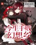 今生手贱幻想乡 今生手贱幻想乡