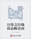 万界之垃圾食品贩卖商 万界之垃圾食品贩卖商