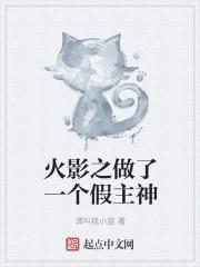 火影之做了一个假主神 火影之做了一个假主神