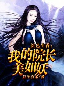 医色生香:我的院长美如妖 医色生香:我的院长美如妖