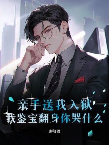 亲手送我入狱,我鉴宝翻身你哭什么? 亲手送我入狱,我鉴宝翻身你哭什么?