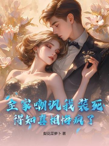 全家嘲讽我装死,得知真相悔疯了! 全家嘲讽我装死,得知真相悔疯了!