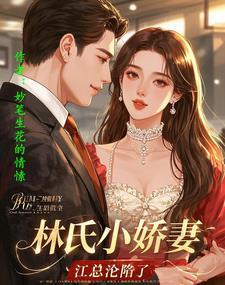 林氏小娇妻,江总沦陷了 林氏小娇妻,江总沦陷了