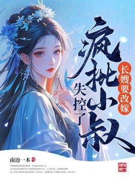 长嫂要改嫁,疯批小叔失控了 长嫂要改嫁,疯批小叔失控了