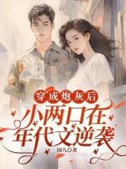 穿成炮灰后,小两口在年代文逆袭 穿成炮灰后,小两口在年代文逆袭