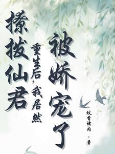 撩拨仙君重生后,我居然被娇宠了 撩拨仙君重生后,我居然被娇宠了