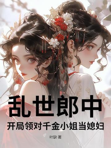乱世郎中,开局领对千金小姐当媳妇 乱世郎中,开局领对千金小姐当媳妇