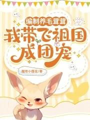 编制养毛茸茸,我带飞祖国成团宠 编制养毛茸茸,我带飞祖国成团宠