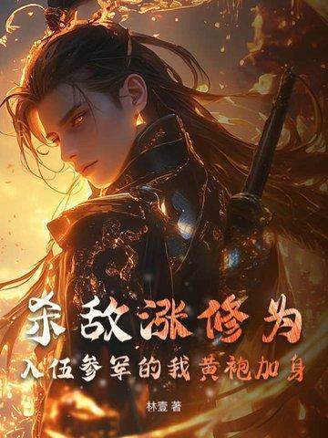 杀敌涨修为,入伍参军的我黄袍加身 杀敌涨修为,入伍参军的我黄袍加身