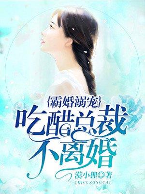 霸婚溺宠:吃醋总裁不离婚! 霸婚溺宠:吃醋总裁不离婚!