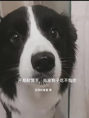 开局耐饿王,你家狗子吃不饱吧 开局耐饿王,你家狗子吃不饱吧