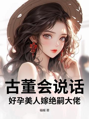 古董会说话，好孕美人嫁绝嗣大佬