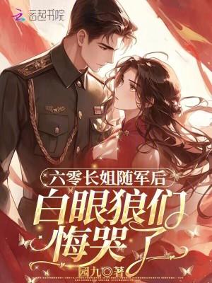 六零长姐随军后,白眼狼们悔哭了 六零长姐随军后,白眼狼们悔哭了