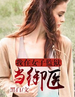 我在女子监狱当狱医 我在女子监狱当狱医