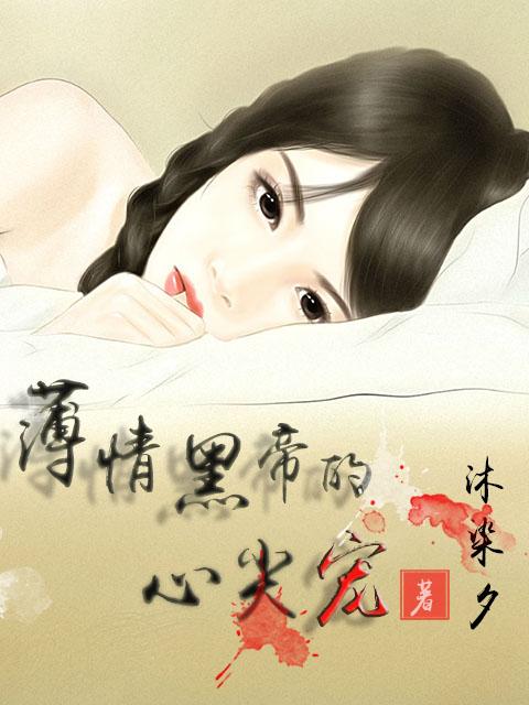 薄情黑帝的心尖宠 薄情黑帝的心尖宠