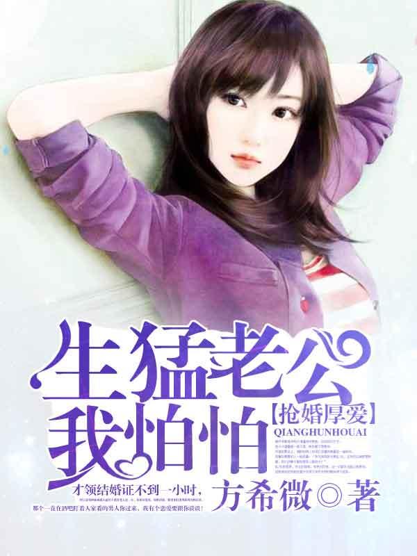 抢婚厚爱:生猛老公我怕怕 抢婚厚爱:生猛老公我怕怕