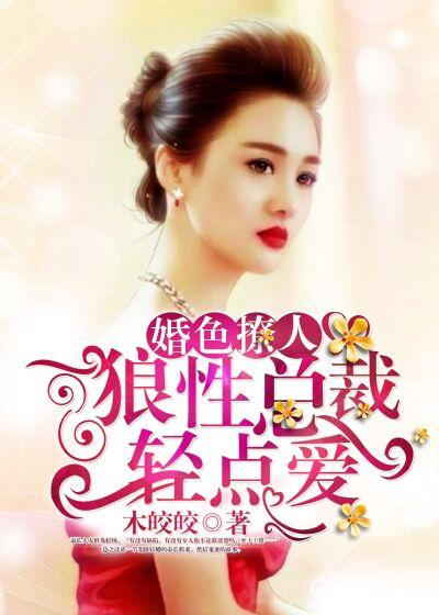 婚色撩人:狼性总裁轻点爱 婚色撩人:狼性总裁轻点爱