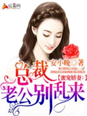 蜜宠娇妻:总裁老公别乱来 蜜宠娇妻:总裁老公别乱来