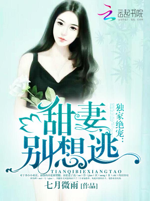 独家绝宠:甜妻,别想逃! 独家绝宠:甜妻,别想逃!