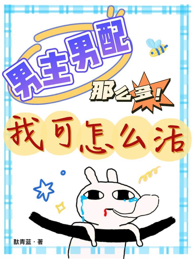 男主男配那么多!我可怎么活 男主男配那么多!我可怎么活