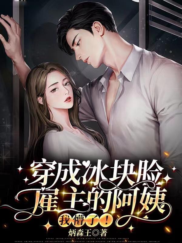 穿成冰块脸雇主的阿姨,我懵了! 穿成冰块脸雇主的阿姨,我懵了!