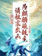 洪荒:请祖宗出山,为麒麟族做主! 洪荒:请祖宗出山,为麒麟族做主!