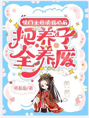 侯门主母读我心后,把养子全养废 侯门主母读我心后,把养子全养废