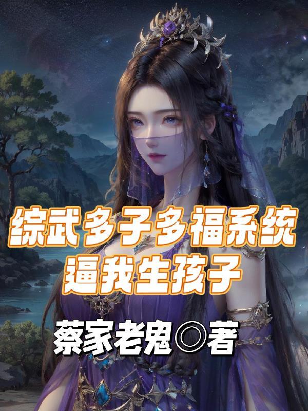 综武多子多福系统逼我生孩子 综武多子多福系统逼我生孩子