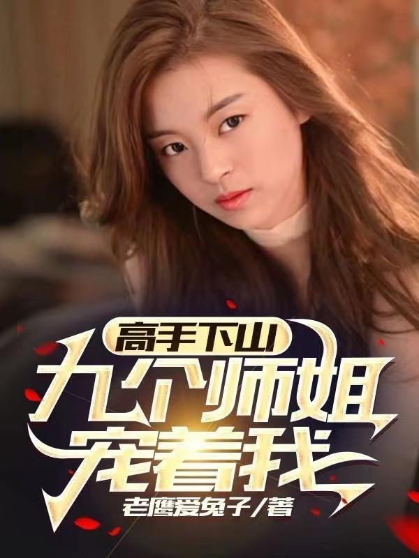高手下山,九个师姐宠着我 高手下山,九个师姐宠着我