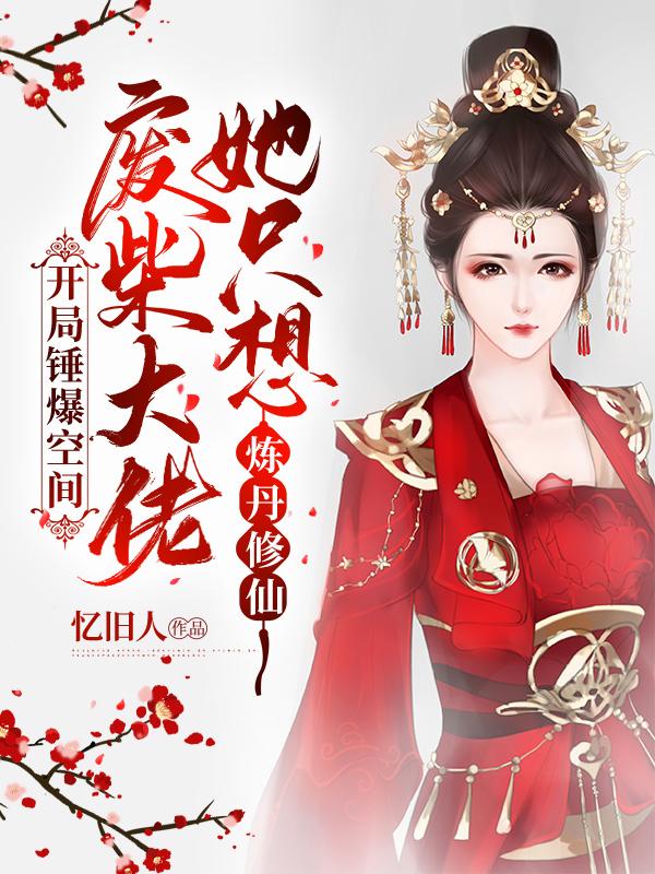 开局锤爆空间,废柴大佬她只想炼丹修仙 开局锤爆空间,废柴大佬她只想炼丹修仙