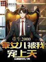 重生2000,乖女儿被我宠上天 重生2000,乖女儿被我宠上天